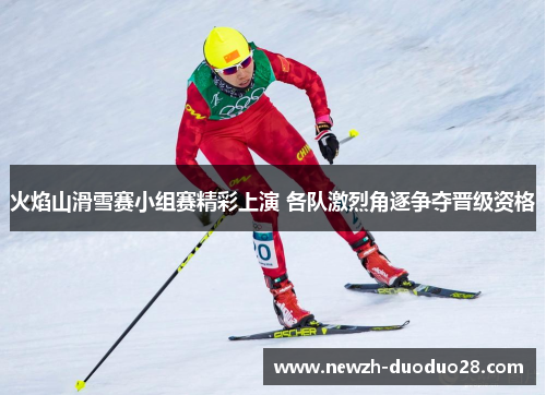 火焰山滑雪赛小组赛精彩上演 各队激烈角逐争夺晋级资格