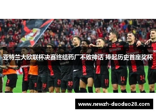 亚特兰大欧联杯决赛终结药厂不败神话 捧起历史首座奖杯