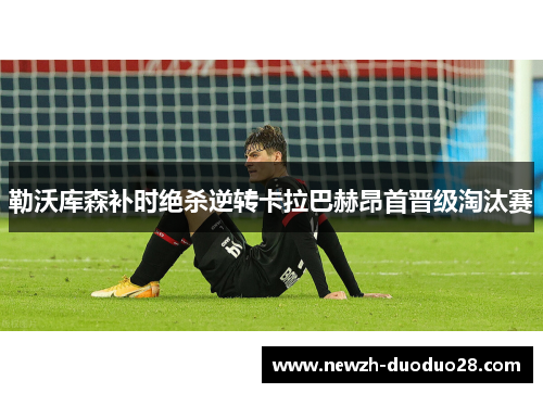 勒沃库森补时绝杀逆转卡拉巴赫昂首晋级淘汰赛