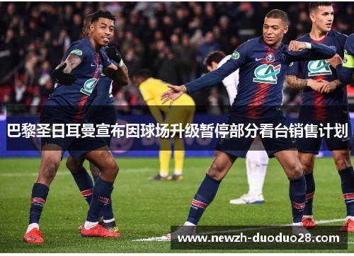 巴黎圣日耳曼宣布因球场升级暂停部分看台销售计划