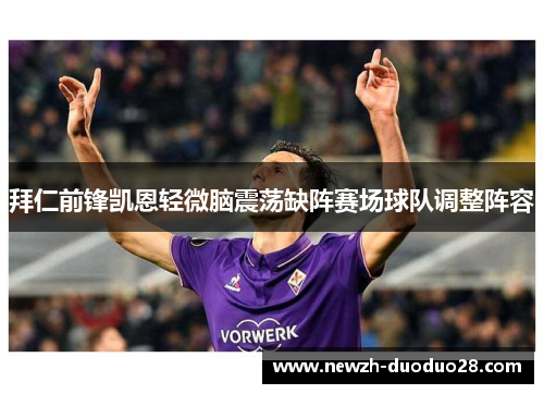 拜仁前锋凯恩轻微脑震荡缺阵赛场球队调整阵容 拜仁前锋凯恩轻微脑震荡缺阵赛场球队调整阵容