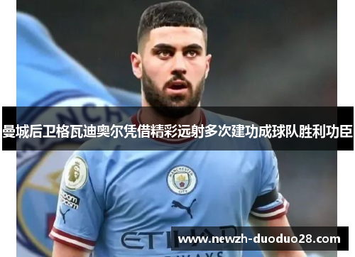 曼城后卫格瓦迪奥尔凭借精彩远射多次建功成球队胜利功臣