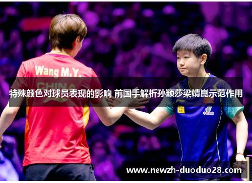 特殊颜色对球员表现的影响 前国手解析孙颖莎梁靖崑示范作用