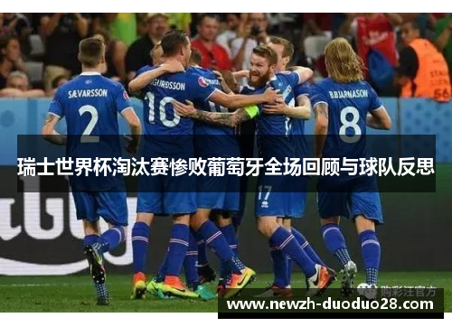 瑞士世界杯淘汰赛惨败葡萄牙全场回顾与球队反思