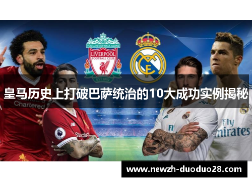 皇马历史上打破巴萨统治的10大成功实例揭秘