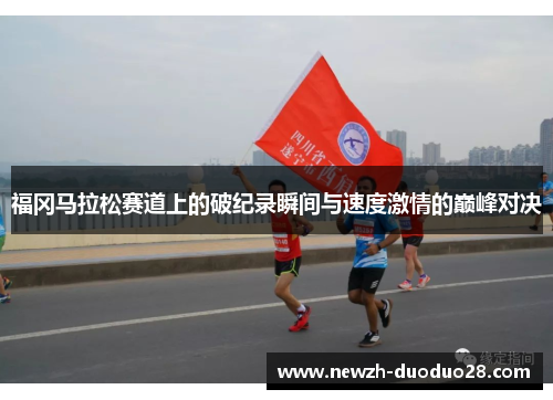福冈马拉松赛道上的破纪录瞬间与速度激情的巅峰对决