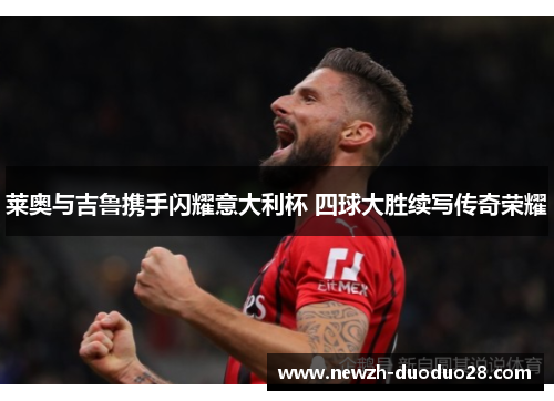 莱奥与吉鲁携手闪耀意大利杯 四球大胜续写传奇荣耀 莱奥与吉鲁携手闪耀意大利杯 四球大胜续写传奇荣耀