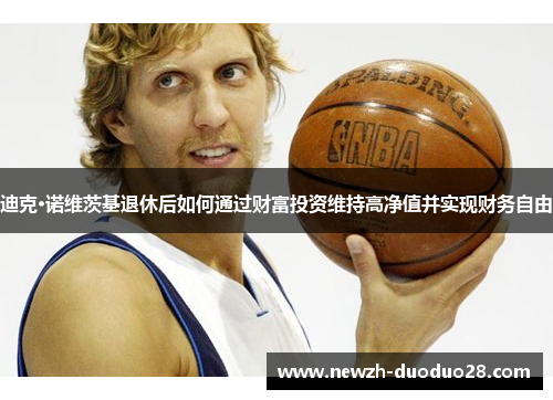 迪克·诺维茨基退休后如何通过财富投资维持高净值并实现财务自由 迪克·诺维茨基退休后如何通过财富投资维持高净值并实现财务自由