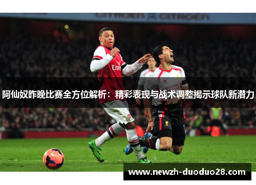 阿仙奴昨晚比赛全方位解析:精彩表现与战术调整揭示球队新潜力 阿仙奴昨晚比赛全方位解析:精彩表现与战术调整揭示球队新潜力