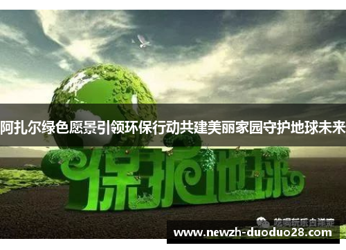阿扎尔绿色愿景引领环保行动共建美丽家园守护地球未来 阿扎尔绿色愿景引领环保行动共建美丽家园守护地球未来