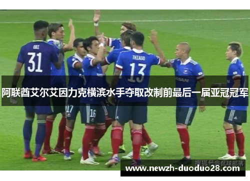阿联酋艾尔艾因力克横滨水手夺取改制前最后一届亚冠冠军 阿联酋艾尔艾因力克横滨水手夺取改制前最后一届亚冠冠军