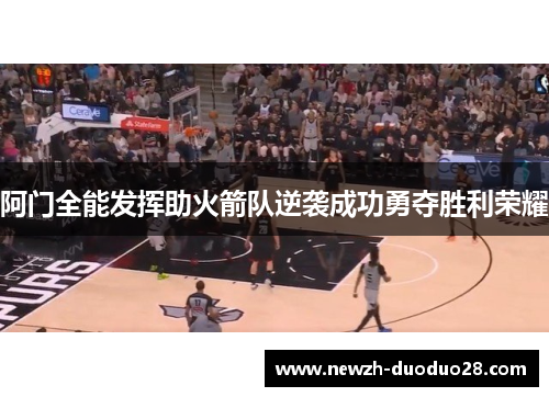 阿门全能发挥助火箭队逆袭成功勇夺胜利荣耀 阿门全能发挥助火箭队逆袭成功勇夺胜利荣耀