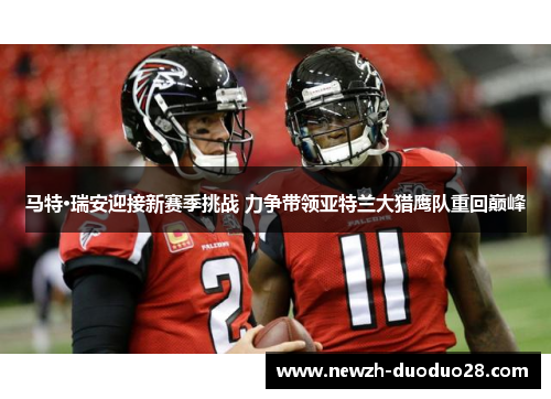 马特·瑞安迎接新赛季挑战 力争带领亚特兰大猎鹰队重回巅峰 马特·瑞安迎接新赛季挑战 力争带领亚特兰大猎鹰队重回巅峰