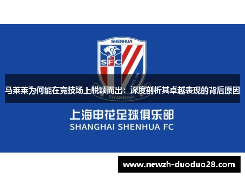 马莱莱为何能在竞技场上脱颖而出:深度剖析其卓越表现的背后原因 马莱莱为何能在竞技场上脱颖而出:深度剖析其卓越表现的背后原因