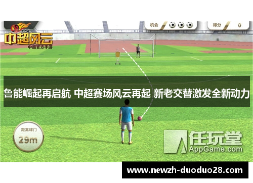 鲁能崛起再启航 中超赛场风云再起 新老交替激发全新动力 鲁能崛起再启航 中超赛场风云再起 新老交替激发全新动力